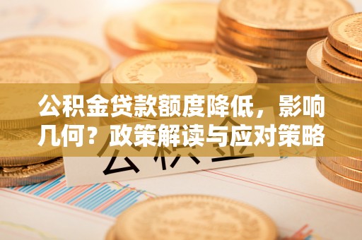 万江公积金贷款额度降低，影响几何？政策解读与应对策略