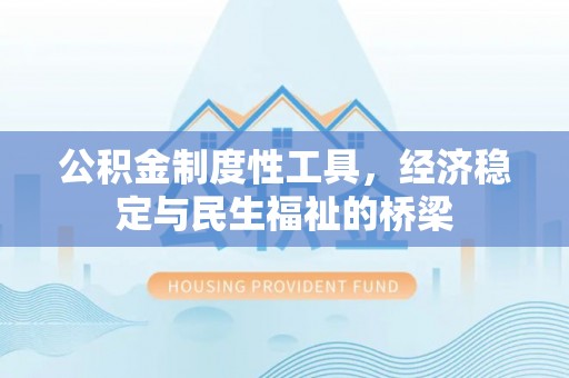万江公积金制度性工具，经济稳定与民生福祉的桥梁