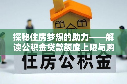 万江探秘住房梦想的助力——解读公积金贷款额度上限与购房策略