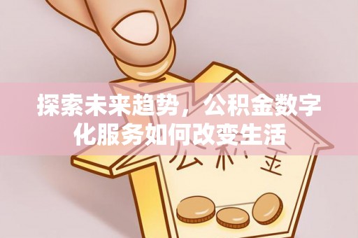 万江探索未来趋势，公积金数字化服务如何改变生活