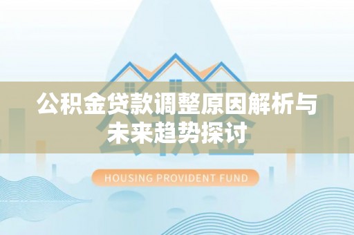 万江公积金贷款调整原因解析与未来趋势探讨