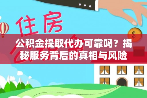 万江公积金提取代办可靠吗？揭秘服务背后的真相与风险