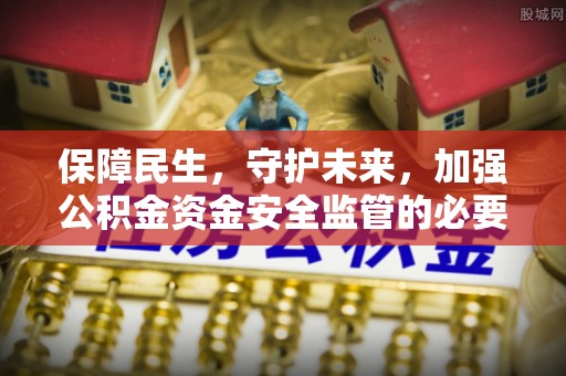 万江保障民生，守护未来，加强公积金资金安全监管的必要性与实践