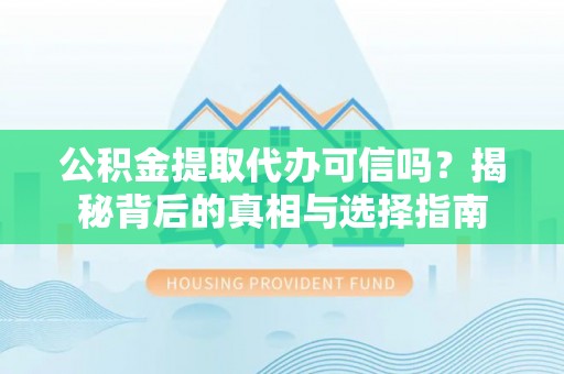 万江公积金提取代办可信吗？揭秘背后的真相与选择指南