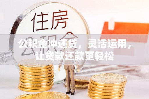万江公积金冲还贷，灵活运用，让贷款还款更轻松