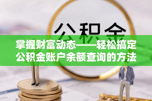 万江掌握财富动态——轻松搞定公积金账户余额查询的方法与技巧