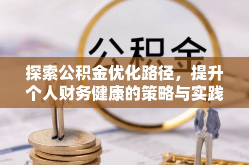 万江探索公积金优化路径，提升个人财务健康的策略与实践