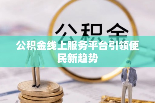 万江公积金线上服务平台引领便民新趋势