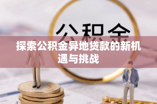 万江探索公积金异地贷款的新机遇与挑战