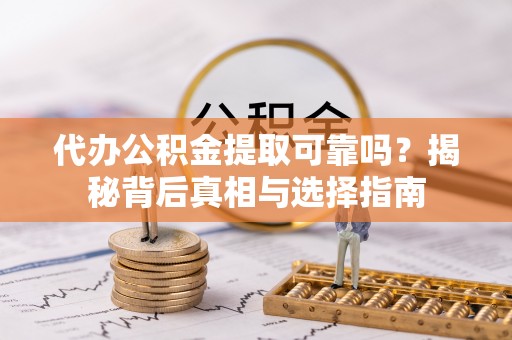 万江代办公积金提取可靠吗？揭秘背后真相与选择指南
