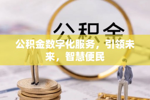 万江公积金数字化服务，引领未来，智慧便民