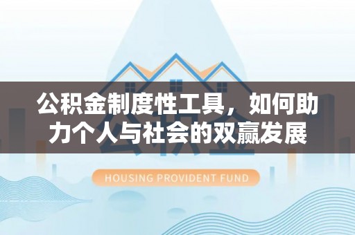 万江公积金制度性工具，如何助力个人与社会的双赢发展