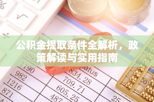 万江公积金提取条件全解析，政策解读与实用指南