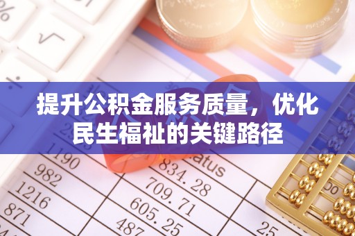 万江提升公积金服务质量，优化民生福祉的关键路径