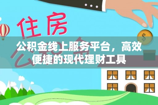 万江公积金线上服务平台，高效便捷的现代理财工具