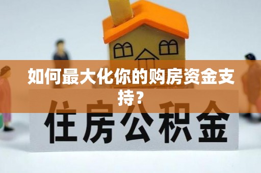 万江如何最大化你的购房资金支持？