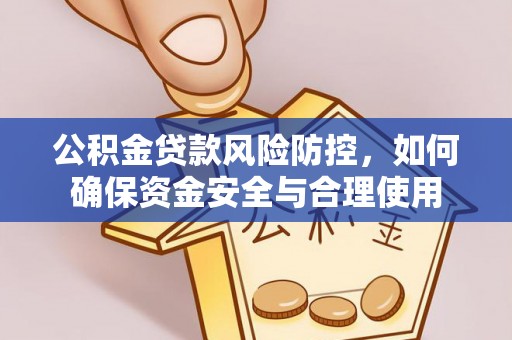 万江公积金贷款风险防控，如何确保资金安全与合理使用