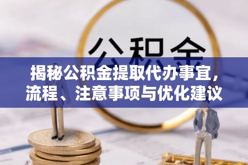 万江揭秘公积金提取代办事宜，流程、注意事项与优化建议
