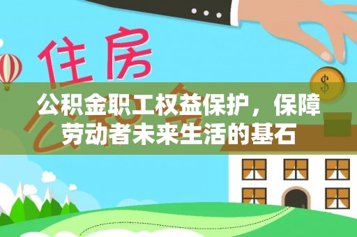 万江公积金职工权益保护，保障劳动者未来生活的基石