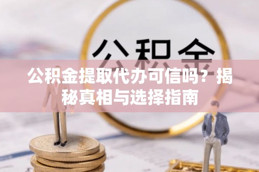 万江公积金提取代办可信吗？揭秘真相与选择指南