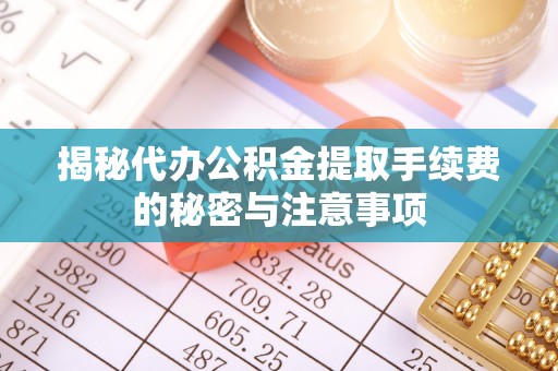 万江揭秘代办公积金提取手续费的秘密与注意事项