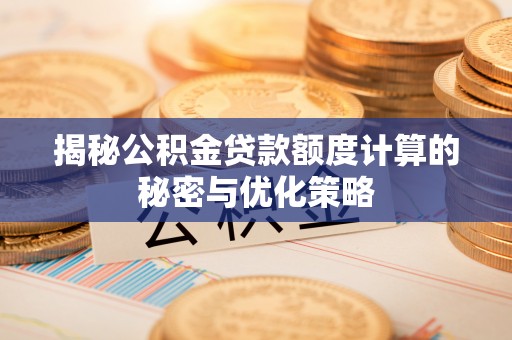 万江揭秘公积金贷款额度计算的秘密与优化策略