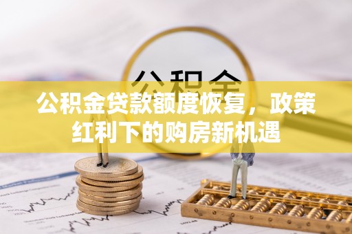万江公积金贷款额度恢复，政策红利下的购房新机遇