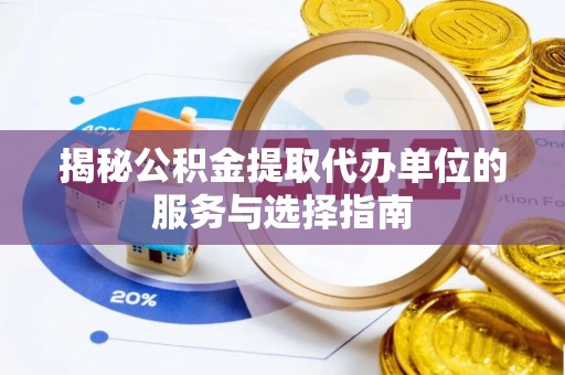 万江揭秘公积金提取代办单位的服务与选择指南