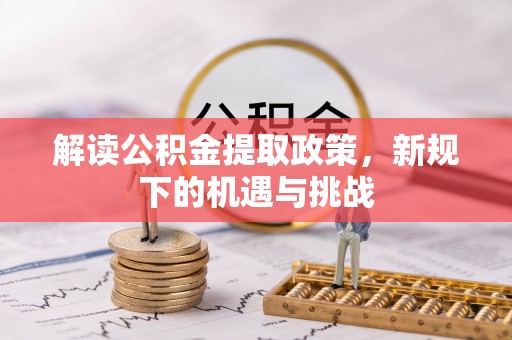 万江解读公积金提取政策，新规下的机遇与挑战