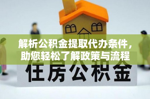 万江解析公积金提取代办条件，助您轻松了解政策与流程