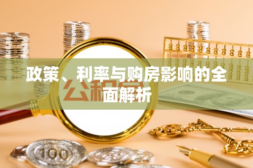 万江政策、利率与购房影响的全面解析