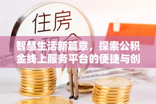 万江智慧生活新篇章，探索公积金线上服务平台的便捷与创新