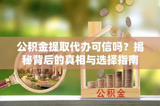 万江公积金提取代办可信吗？揭秘背后的真相与选择指南