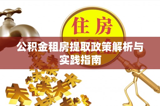 万江公积金租房提取政策解析与实践指南