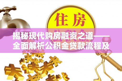 万江揭秘现代购房融资之道——全面解析公积金贷款流程及其优势