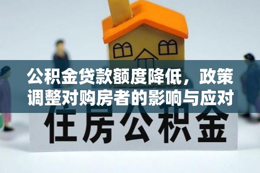 万江公积金贷款额度降低，政策调整对购房者的影响与应对策略
