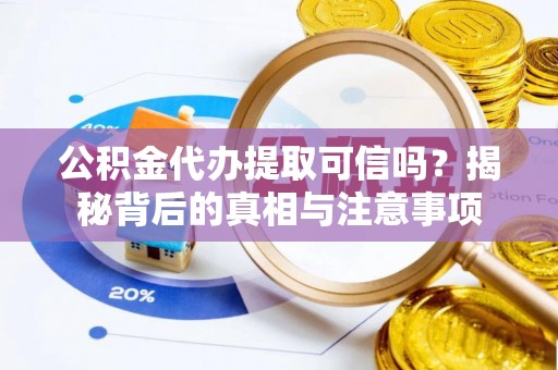 万江公积金代办提取可信吗？揭秘背后的真相与注意事项