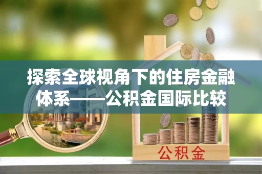 万江探索全球视角下的住房金融体系——公积金国际比较