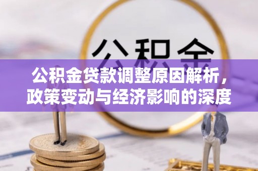 万江公积金贷款调整原因解析，政策变动与经济影响的深度探讨