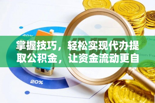 万江掌握技巧，轻松实现代办提取公积金，让资金流动更自由
