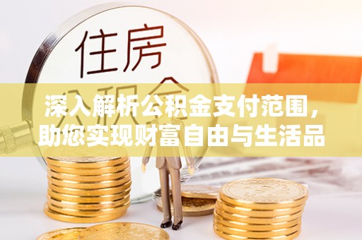 万江深入解析公积金支付范围，助您实现财富自由与生活品质提升