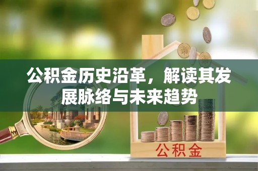万江公积金历史沿革，解读其发展脉络与未来趋势