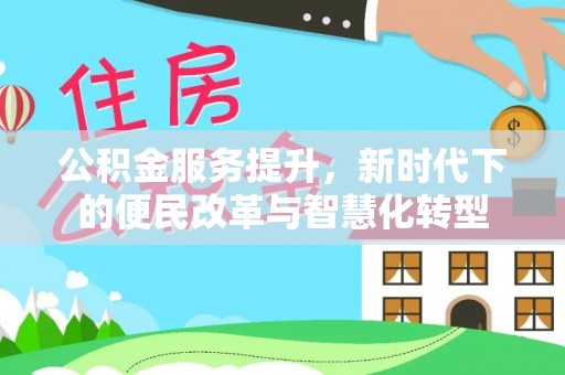 万江公积金服务提升，新时代下的便民改革与智慧化转型