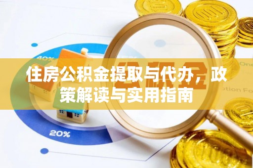 万江住房公积金提取与代办，政策解读与实用指南
