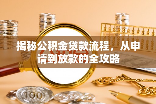 万江揭秘公积金贷款流程，从申请到放款的全攻略