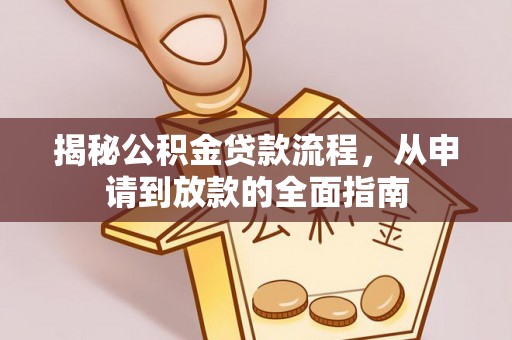 万江揭秘公积金贷款流程，从申请到放款的全面指南