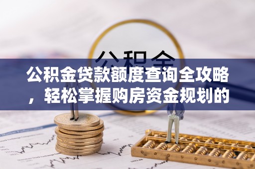 万江公积金贷款额度查询全攻略，轻松掌握购房资金规划的关键