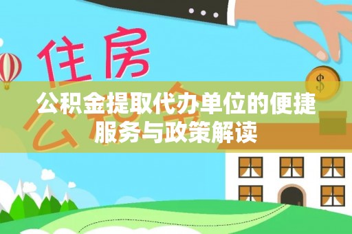 万江公积金提取代办单位的便捷服务与政策解读