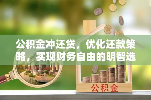万江公积金冲还贷，优化还款策略，实现财务自由的明智选择