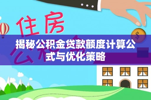 万江揭秘公积金贷款额度计算公式与优化策略